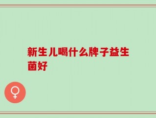 新生儿喝什么牌子益生菌好