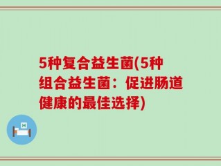 5种复合益生菌(5种组合益生菌：促进肠道健康的最佳选择)