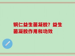 铜仁益生菌凝胶？益生菌凝胶作用和功效