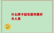什么牌子益生菌效果好大人用
