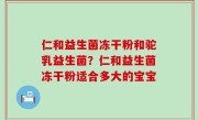 仁和益生菌冻干粉和驼乳益生菌？仁和益生菌冻干粉适合多大的宝宝