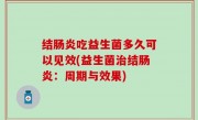 结肠炎吃益生菌多久可以见效(益生菌治结肠炎：周期与效果)