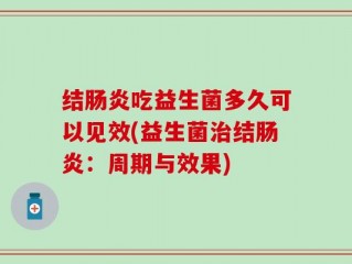 结肠炎吃益生菌多久可以见效(益生菌治结肠炎：周期与效果)