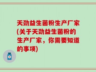天劲益生菌粉生产厂家(关于天劲益生菌粉的生产厂家，你需要知道的事项)