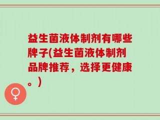 益生菌液体制剂有哪些牌子(益生菌液体制剂品牌推荐，选择更健康。)