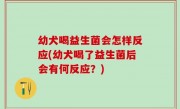 幼犬喝益生菌会怎样反应(幼犬喝了益生菌后会有何反应？)
