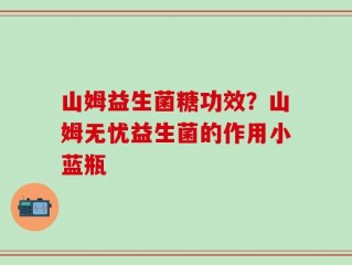 山姆益生菌糖功效？山姆无忧益生菌的作用小蓝瓶