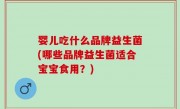 婴儿吃什么品牌益生菌(哪些品牌益生菌适合宝宝食用？)