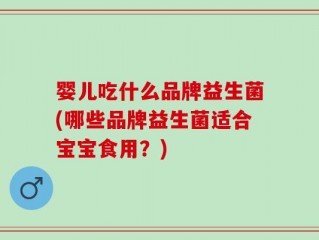 婴儿吃什么品牌益生菌(哪些品牌益生菌适合宝宝食用？)