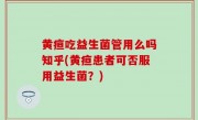 黄疸吃益生菌管用么吗知乎(黄疸患者可否服用益生菌？)