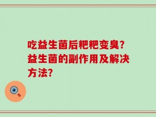 吃益生菌后粑粑变臭？益生菌的副作用及解决方法？