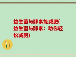 益生菌与酵素能减肥(益生菌与酵素：助你轻松减肥)