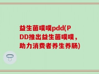益生菌噗噗pdd(PDD推出益生菌噗噗，助力消费者养生养肠)