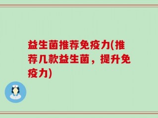 益生菌推荐免疫力(推荐几款益生菌，提升免疫力)
