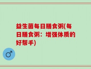 益生菌每日膳食粥(每日膳食粥：增强体质的好帮手)