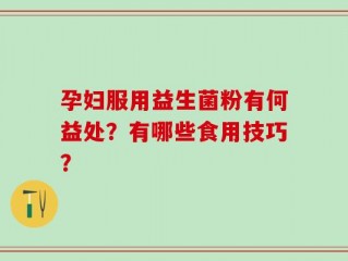 孕妇服用益生菌粉有何益处？有哪些食用技巧？