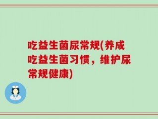 吃益生菌尿常规(养成吃益生菌习惯，维护尿常规健康)