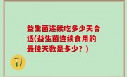 益生菌连续吃多少天合适(益生菌连续食用的最佳天数是多少？)