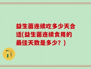 益生菌连续吃多少天合适(益生菌连续食用的最佳天数是多少？)