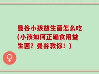 曼谷小孩益生菌怎么吃(小孩如何正确食用益生菌？曼谷教你！)