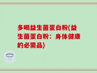多喝益生菌蛋白粉(益生菌蛋白粉：身体健康的必需品)