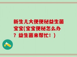 新生儿大便便秘益生菌宝宝(宝宝便秘怎么办？益生菌来帮忙！)