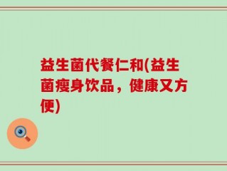 益生菌代餐仁和(益生菌瘦身饮品，健康又方便)