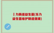 樂力肠道益生菌(乐力益生菌维护肠道健康)