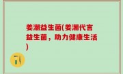 姜潮益生菌(姜潮代言益生菌，助力健康生活)