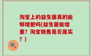 淘宝上的益生菌真的能够增肥吗(益生菌能增重？淘宝销售是否属实？)