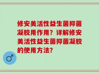 修安美活性益生菌抑菌凝胶用作用？详解修安美活性益生菌抑菌凝胶的使用方法？