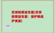 恋侬胶原益生菌(恋侬胶原益生菌：保护肠道护美丽)
