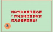 特应性皮炎益生菌选择？如何选择适合特应性皮炎患者的益生菌？