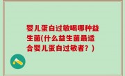 婴儿蛋白过敏喝哪种益生菌(什么益生菌最适合婴儿蛋白过敏者？)