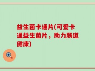 益生菌卡通片(可爱卡通益生菌片，助力肠道健康)