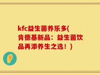 kfc益生菌养乐多(肯德基新品：益生菌饮品再添养生之选！)