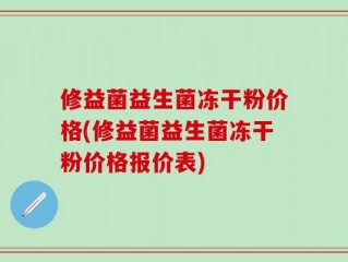 修益菌益生菌冻干粉价格(修益菌益生菌冻干粉价格报价表)