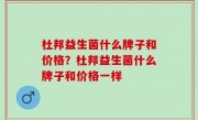 杜邦益生菌什么牌子和价格？杜邦益生菌什么牌子和价格一样