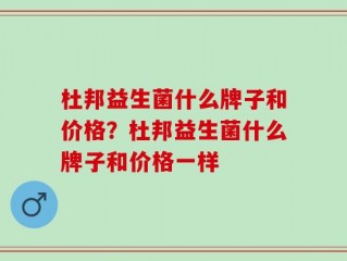 杜邦益生菌什么牌子和价格？杜邦益生菌什么牌子和价格一样