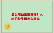 怎么喂益生菌猫咪？人吃的益生菌怎么喂猫
