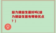 益力健益生菌好吗(益力健益生菌有哪些优点？)