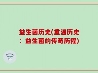 益生菌历史(重温历史：益生菌的传奇历程)