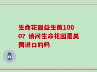 生命花园益生菌1000？请问生命花园是美国进口的吗