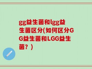 gg益生菌和lgg益生菌区分(如何区分GG益生菌和LGG益生菌？)