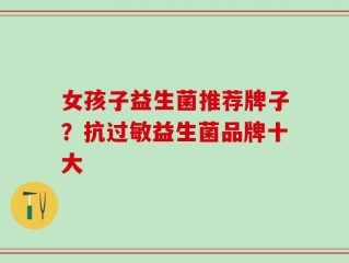 女孩子益生菌推荐牌子？抗过敏益生菌品牌十大