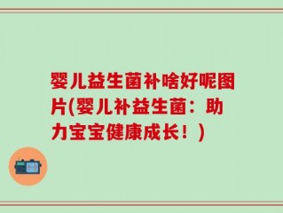 婴儿益生菌补啥好呢图片(婴儿补益生菌：助力宝宝健康成长！)