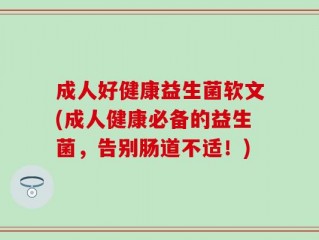 成人好健康益生菌软文(成人健康必备的益生菌，告别肠道不适！)