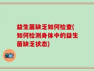 益生菌缺乏如何检查(如何检测身体中的益生菌缺乏状态)