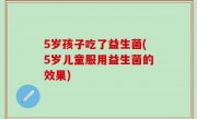 5岁孩子吃了益生菌(5岁儿童服用益生菌的效果)