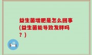 益生菌增肥是怎么回事(益生菌能导致发胖吗？)